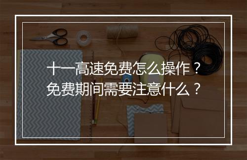 十一高速免费怎么操作？免费期间需要注意什么？