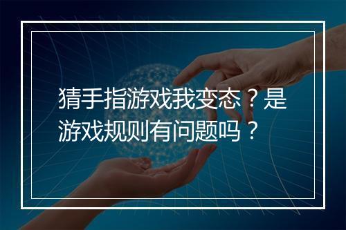 猜手指游戏我变态?是游戏规则有问题吗?