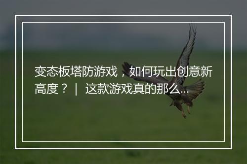 变态板塔防游戏,如何玩出创意新高度?| 这款游戏真的那么变态吗?