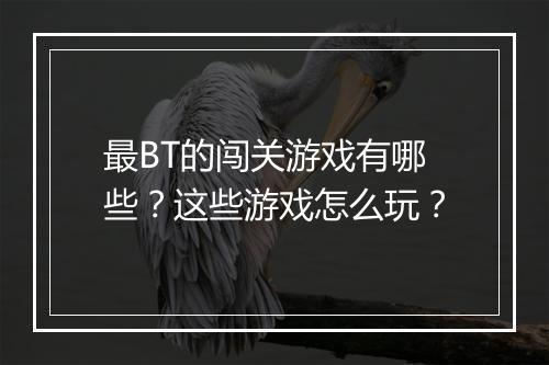 最BT的闯关游戏有哪些?这些游戏怎么玩?
