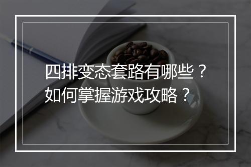 四排变态套路有哪些?如何掌握游戏攻略?
