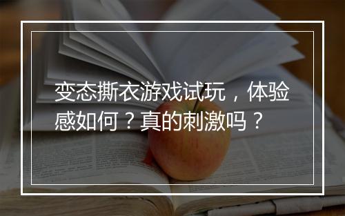 变态撕衣游戏试玩，体验感如何？真的刺激吗？