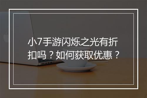 小7手游闪烁之光有折扣吗？如何获取优惠？