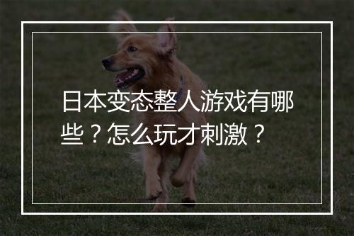 日本变态整人游戏有哪些？怎么玩才刺激？