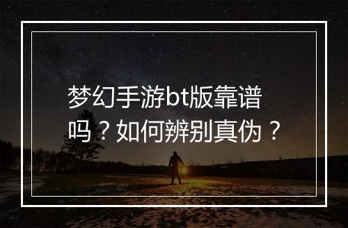 梦幻手游bt版靠谱吗？如何辨别真伪？