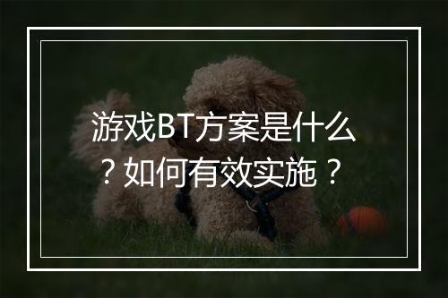 游戏BT方案是什么?如何有效实施?