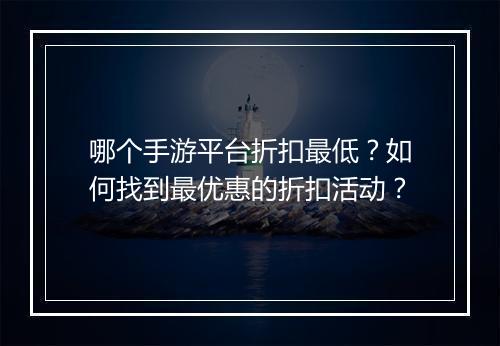 哪个手游平台折扣最低？如何找到最优惠的折扣活动？