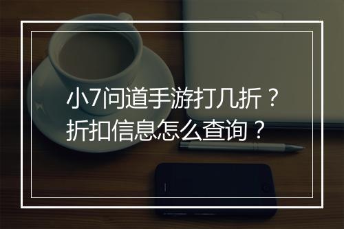 小7问道手游打几折？折扣信息怎么查询？