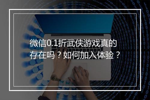 微信0.1折武侠游戏真的存在吗？如何加入体验？