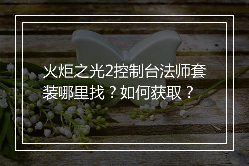 火炬之光2控制台法师套装哪里找？如何获取？
