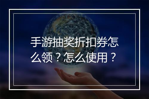手游抽奖折扣券怎么领？怎么使用？