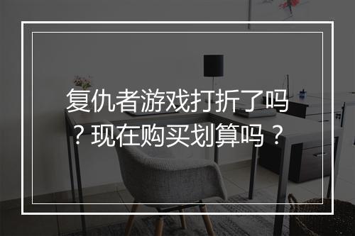 复仇者游戏打折了吗？现在购买划算吗？