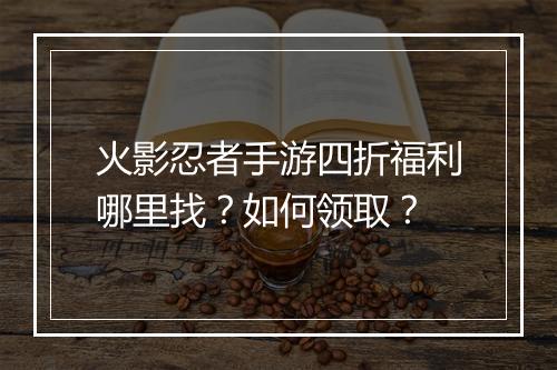 火影忍者手游四折福利哪里找？如何领取？