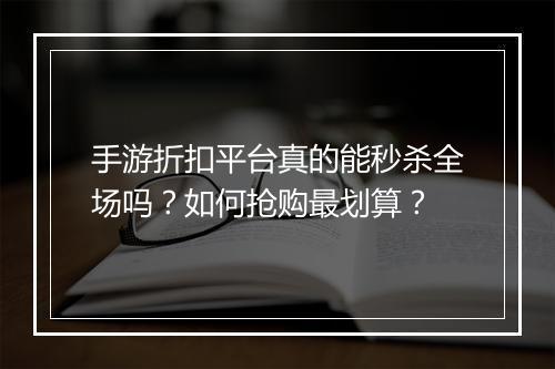 手游折扣平台真的能秒杀全场吗？如何抢购最划算？