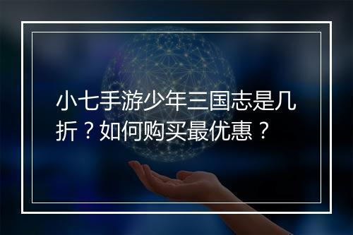 小七手游少年三国志是几折？如何购买最优惠？