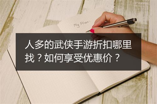 人多的武侠手游折扣哪里找?如何享受优惠价?