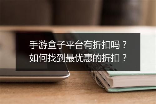 手游盒子平台有折扣吗？如何找到最优惠的折扣？