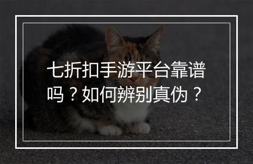 七折扣手游平台靠谱吗？如何辨别真伪？