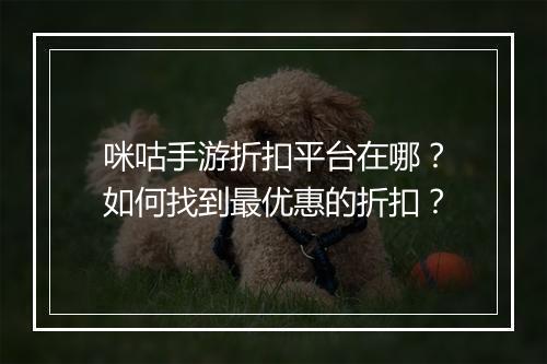 咪咕手游折扣平台在哪？如何找到最优惠的折扣？