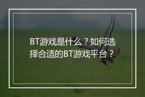 BT游戏是什么？如何选择合适的BT游戏平台？