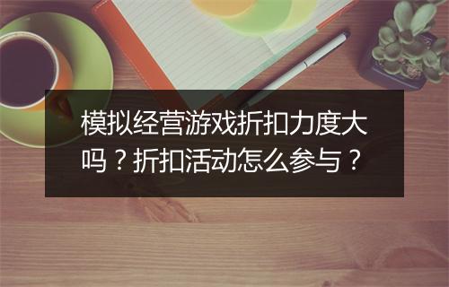 模拟经营游戏折扣力度大吗？折扣活动怎么参与？