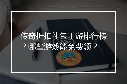 传奇折扣礼包手游排行榜？哪些游戏能免费领？