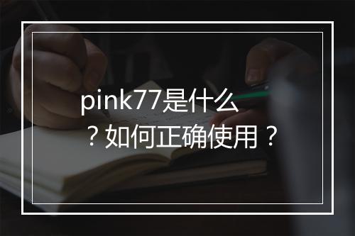 pink77是什么？如何正确使用？