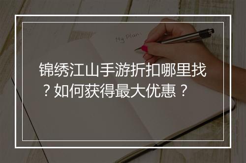 锦绣江山手游折扣哪里找？如何获得最大优惠？