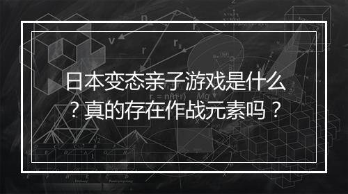 日本变态亲子游戏是什么?真的存在作战元素吗?
