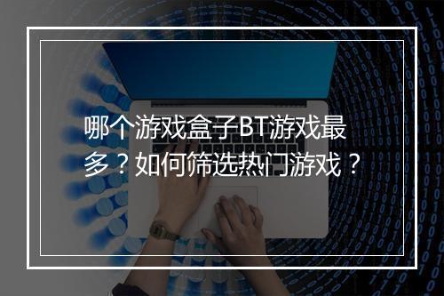 哪个游戏盒子BT游戏最多？如何筛选热门游戏？