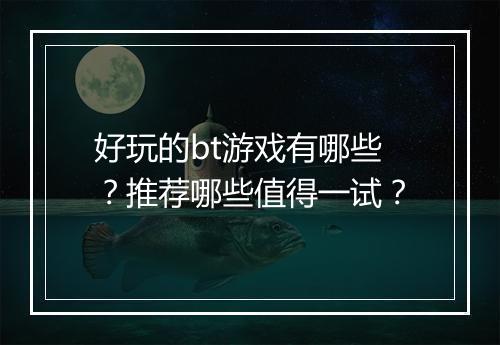 好玩的bt游戏有哪些?推荐哪些值得一试?