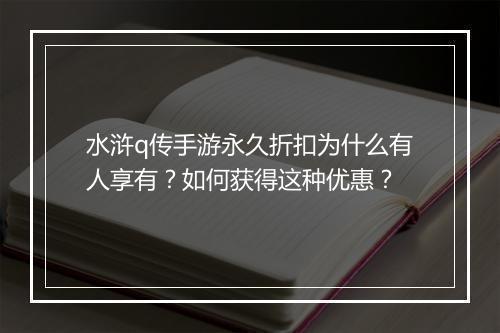水浒q传手游永久折扣为什么有人享有?如何获得这种优惠?