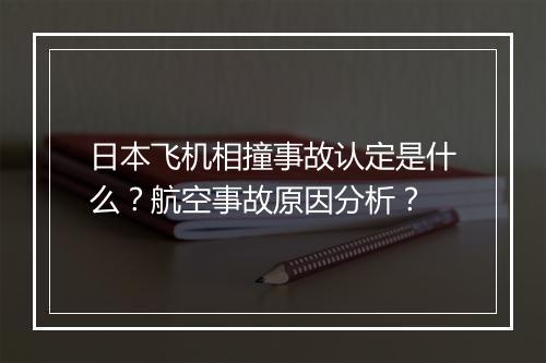 日本飞机相撞事故认定是什么?航空事故原因分析?