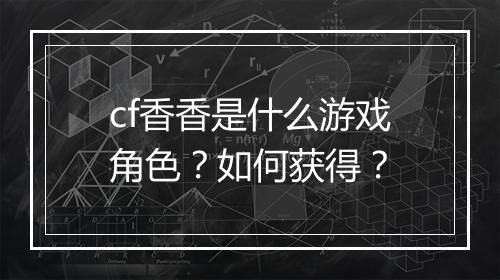 cf香香是什么游戏角色？如何获得？