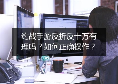 约战手游反折反十万有理吗？如何正确操作？