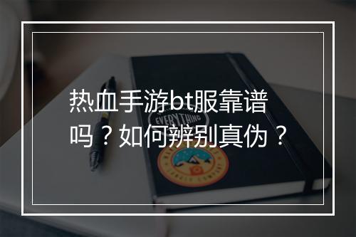 热血手游bt服靠谱吗？如何辨别真伪？