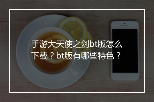 手游大天使之剑bt版怎么下载？bt版有哪些特色？