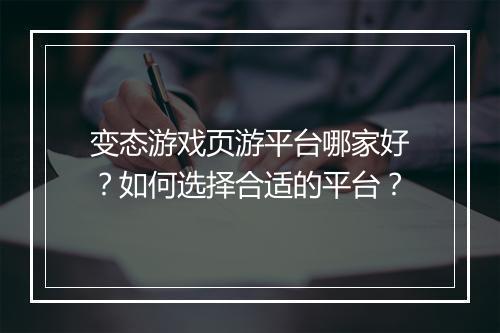 变态游戏页游平台哪家好？如何选择合适的平台？