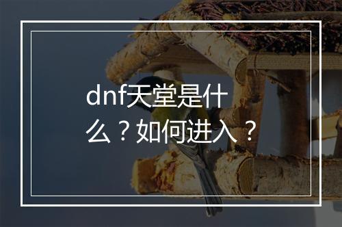 dnf天堂是什么?如何进入?