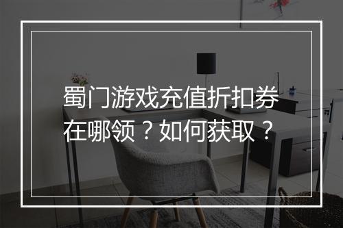 蜀门游戏充值折扣券在哪领?如何获取?