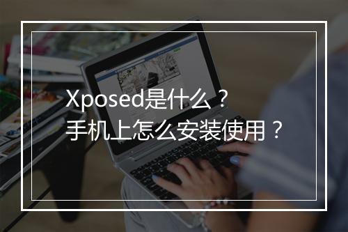 Xposed是什么？手机上怎么安装使用？