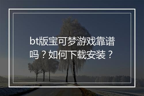 bt版宝可梦游戏靠谱吗？如何下载安装？