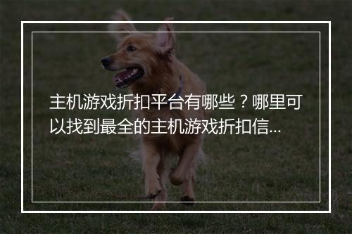 主机游戏折扣平台有哪些?哪里可以找到最全的主机游戏折扣信息?