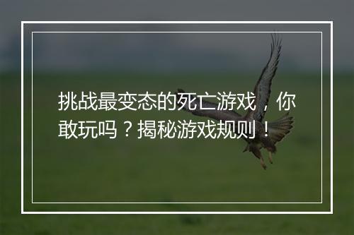 挑战最变态的死亡游戏,你敢玩吗?揭秘游戏规则!