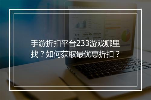 手游折扣平台233游戏哪里找？如何获取最优惠折扣？