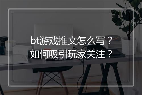 bt游戏推文怎么写?如何吸引玩家关注?