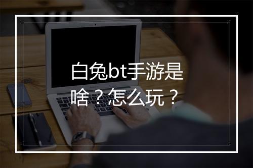 白兔bt手游是啥?怎么玩?