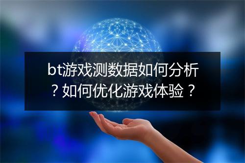 bt游戏测数据如何分析？如何优化游戏体验？