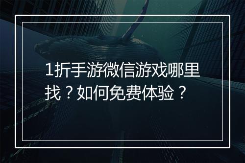 1折手游微信游戏哪里找?如何免费体验?