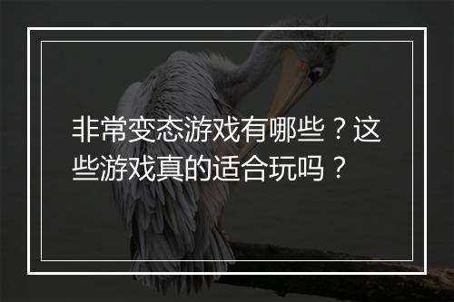 非常变态游戏有哪些?这些游戏真的适合玩吗?